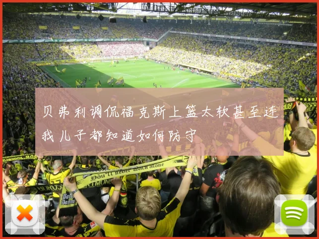 贝弗利调侃福克斯上篮太软甚至连我儿子都知道如何防守