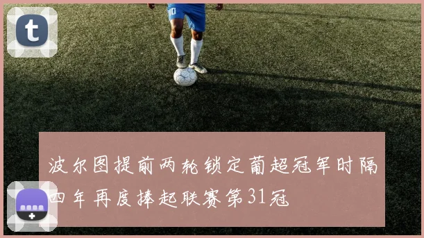波尔图提前两轮锁定葡超冠军时隔四年再度捧起联赛第31冠