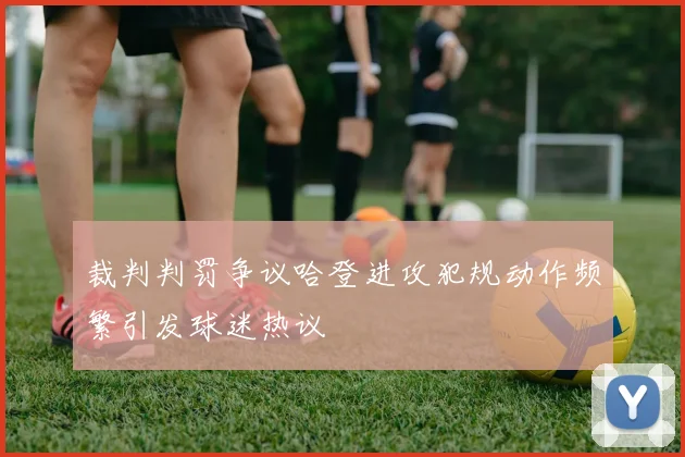 裁判判罚争议哈登进攻犯规动作频繁引发球迷热议