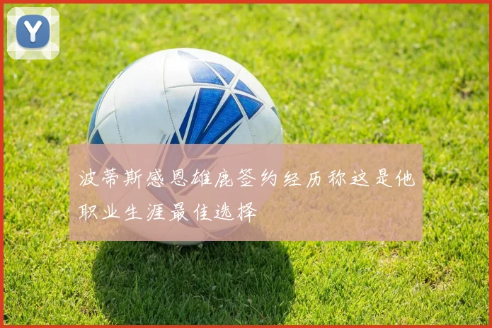 波蒂斯感恩雄鹿签约经历称这是他职业生涯最佳选择