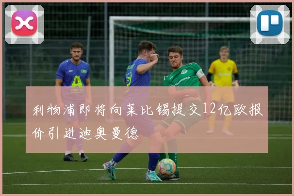利物浦即将向莱比锡提交12亿欧报价引进迪奥曼德